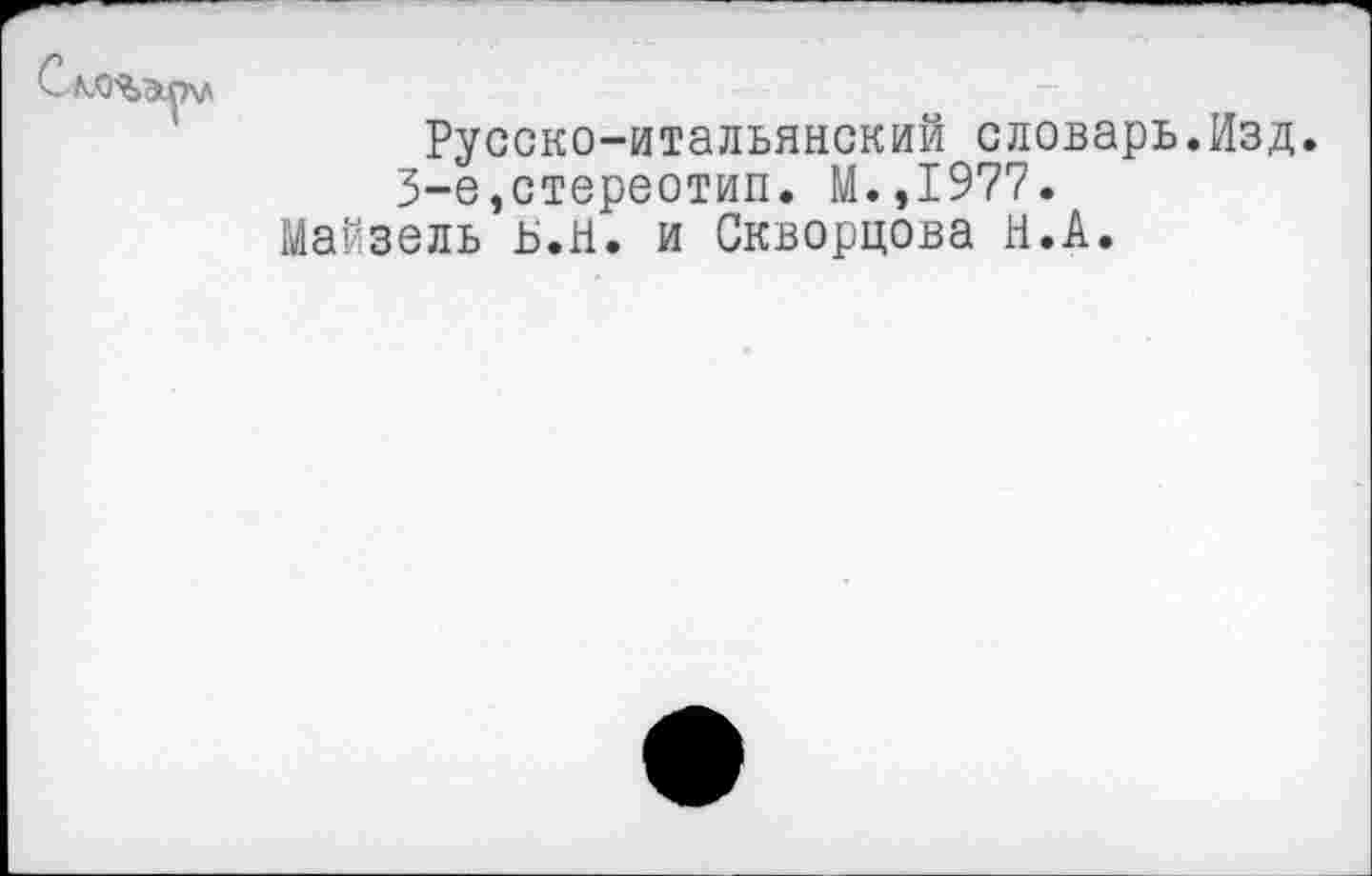 ﻿Русско-итальянский словарь.Изд. 3-е,стереотип. М.,1977.
Майзель ь.Н. и Скворцова Н.А.